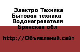 Электро-Техника Бытовая техника - Водонагреватели. Брянская обл.